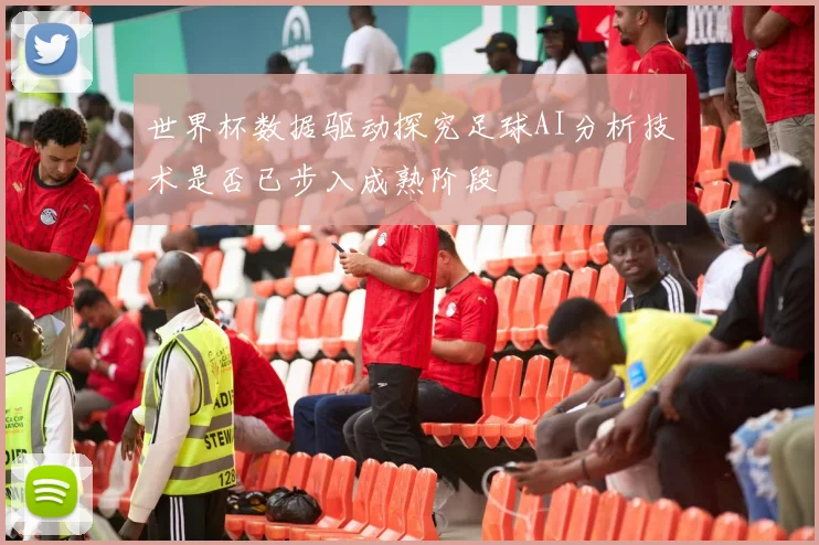 世界杯数据驱动探究足球AI分析技术是否已步入成熟阶段