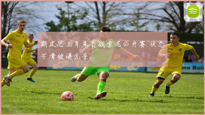 斯皮思三年来首战索尼公开赛 状态下滑被逼无奈