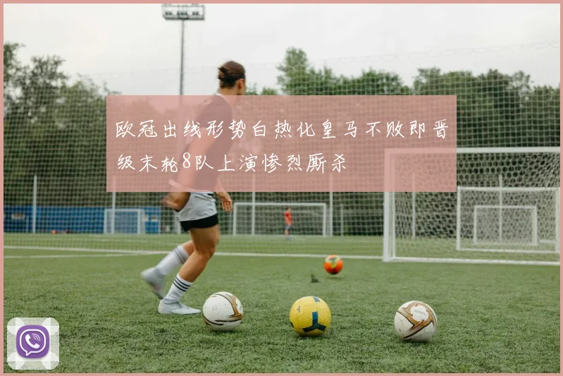 欧冠出线形势白热化皇马不败即晋级末轮8队上演惨烈厮杀