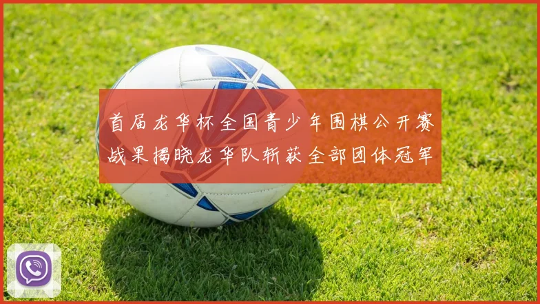 首届龙华杯全国青少年围棋公开赛战果揭晓龙华队斩获全部团体冠军