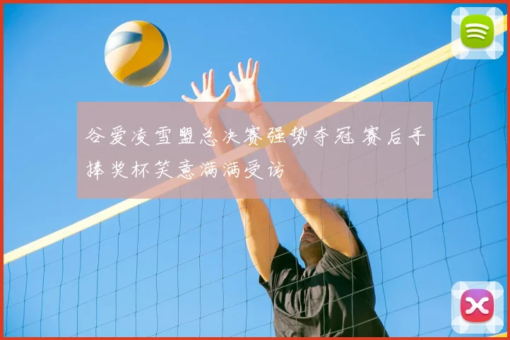 谷爱凌雪盟总决赛强势夺冠 赛后手捧奖杯笑意满满受访