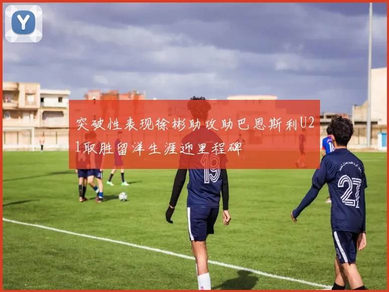 突破性表现徐彬助攻助巴恩斯利U21取胜留洋生涯迎里程碑