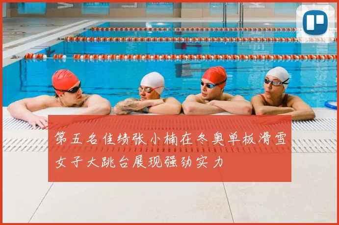 第五名佳绩张小楠在冬奥单板滑雪女子大跳台展现强劲实力