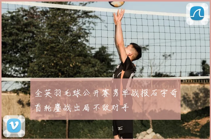 全英羽毛球公开赛男单战报石宇奇首轮鏖战出局不敌对手