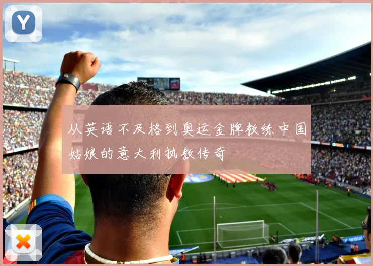 从英语不及格到奥运金牌教练中国姑娘的意大利执教传奇