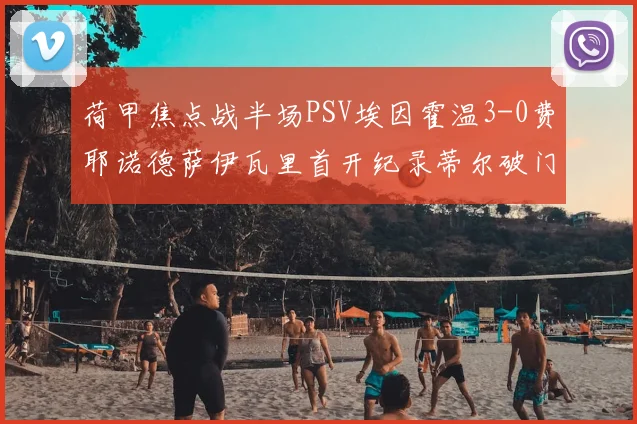 荷甲焦点战半场PSV埃因霍温3-0费耶诺德萨伊瓦里首开纪录蒂尔破门