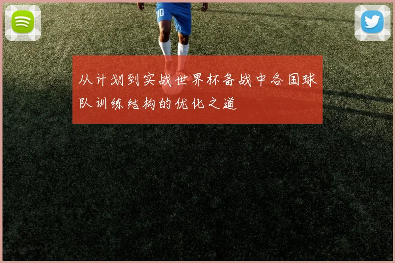 从计划到实战世界杯备战中各国球队训练结构的优化之道