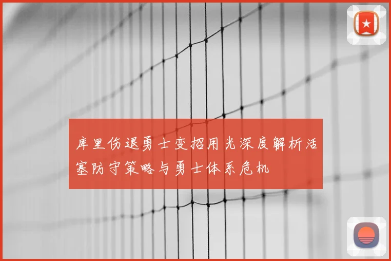 库里伤退勇士变招用光深度解析活塞防守策略与勇士体系危机