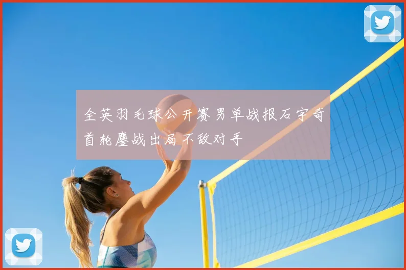 全英羽毛球公开赛男单战报石宇奇首轮鏖战出局不敌对手